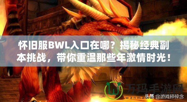 懷舊服BWL入口在哪？揭秘經(jīng)典副本挑戰(zhàn)，帶你重溫那些年激情時(shí)光！