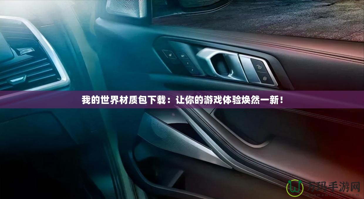 我的世界材質(zhì)包下載：讓你的游戲體驗(yàn)煥然一新！