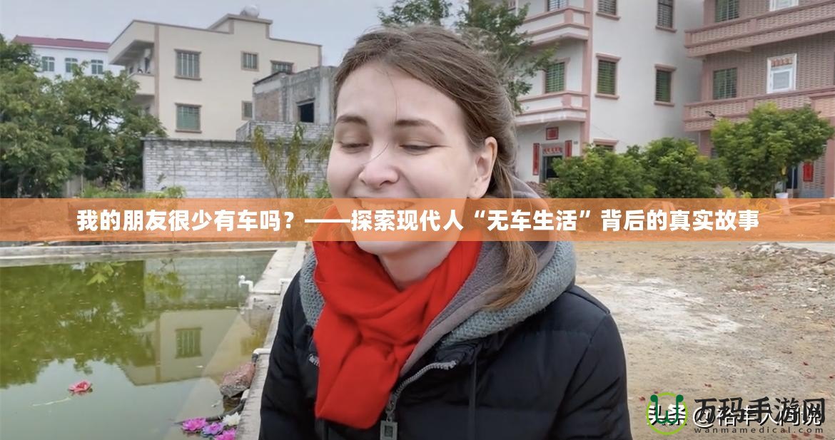 我的朋友很少有車嗎？——探索現(xiàn)代人“無車生活”背后的真實故事
