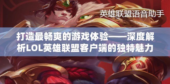 打造最暢爽的游戲體驗——深度解析LOL英雄聯(lián)盟客戶端的獨特魅力