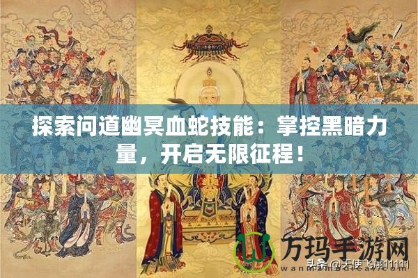 探索問道幽冥血蛇技能：掌控黑暗力量，開啟無限征程！