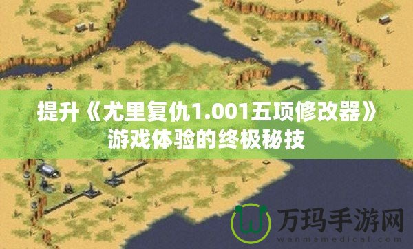 提升《尤里復(fù)仇1.001五項修改器》游戲體驗的終極秘技