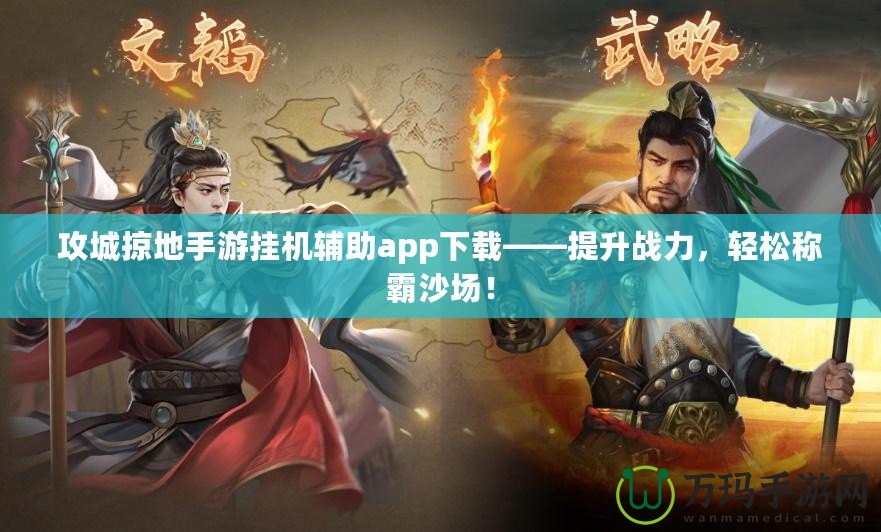 攻城掠地手游掛機(jī)輔助app下載——提升戰(zhàn)力，輕松稱霸沙場(chǎng)！