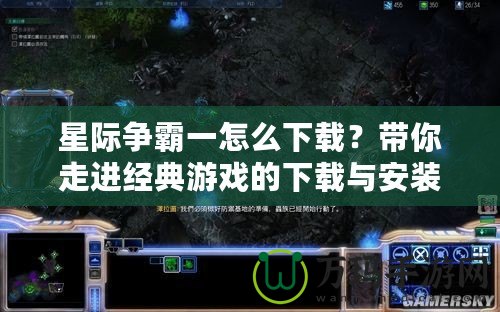 星際爭霸一怎么下載？帶你走進(jìn)經(jīng)典游戲的下載與安裝全過程