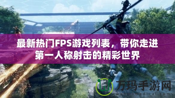 最新熱門FPS游戲列表，帶你走進(jìn)第一人稱射擊的精彩世界