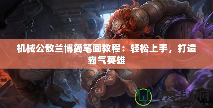 機(jī)械公敵蘭博簡(jiǎn)筆畫教程：輕松上手，打造霸氣英雄