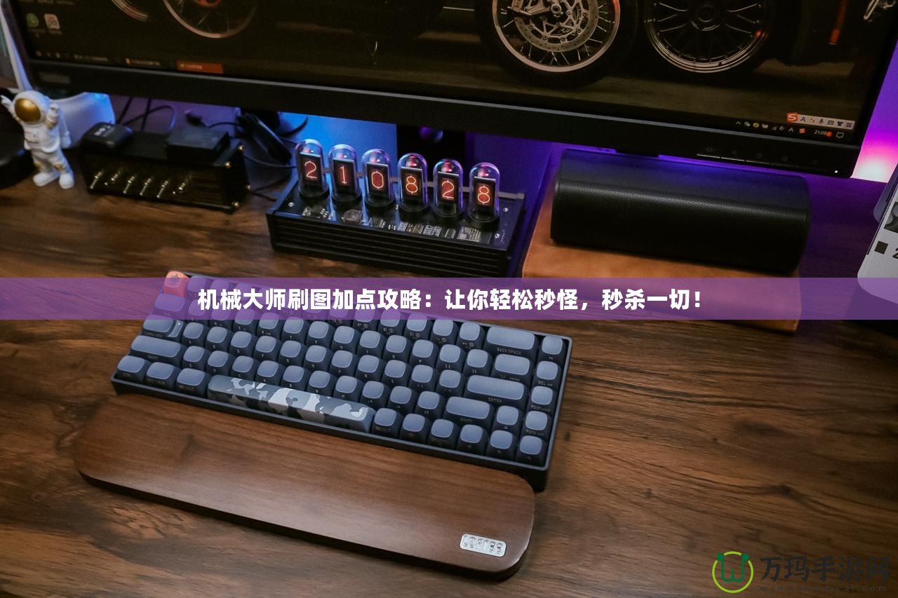 機(jī)械大師刷圖加點(diǎn)攻略：讓你輕松秒怪，秒殺一切！