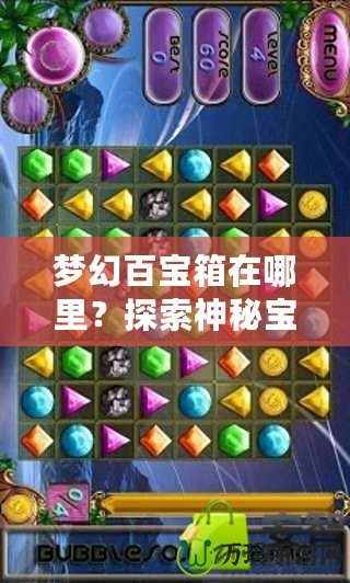 夢(mèng)幻百寶箱在哪里？探索神秘寶藏，開啟你的奇幻之旅