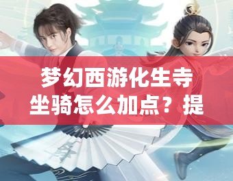 夢(mèng)幻西游化生寺坐騎怎么加點(diǎn)？提升戰(zhàn)力，助你馳騁西游世界！