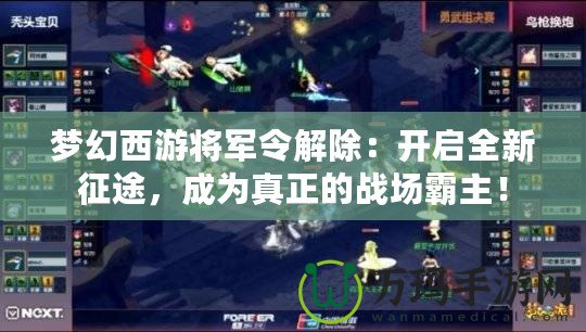 夢幻西游將軍令解除：開啟全新征途，成為真正的戰(zhàn)場霸主！