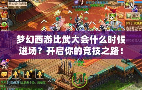 夢幻西游比武大會什么時候進場？開啟你的競技之路！