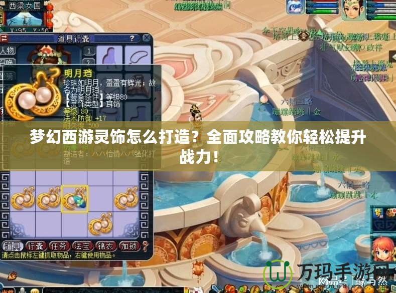 夢幻西游靈飾怎么打造？全面攻略教你輕松提升戰(zhàn)力！