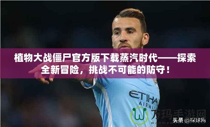 植物大戰(zhàn)僵尸官方版下載蒸汽時代——探索全新冒險，挑戰(zhàn)不可能的防守！