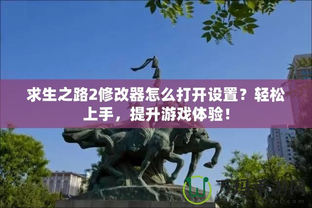 求生之路2修改器怎么打開設(shè)置？輕松上手，提升游戲體驗！