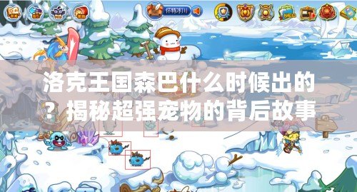 洛克王國(guó)森巴什么時(shí)候出的？揭秘超強(qiáng)寵物的背后故事！