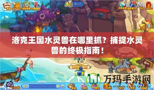 洛克王國水靈獸在哪里抓？捕捉水靈獸的終極指南！