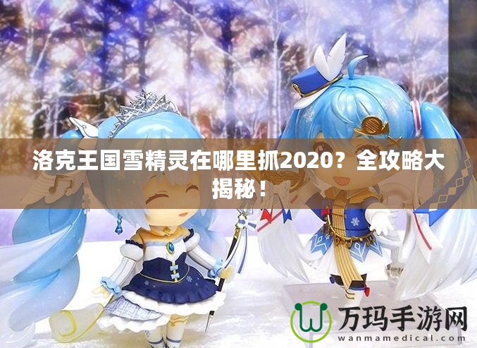 洛克王國雪精靈在哪里抓2020？全攻略大揭秘！