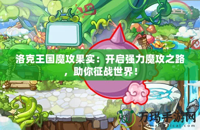 洛克王國魔攻果實：開啟強力魔攻之路，助你征戰(zhàn)世界！