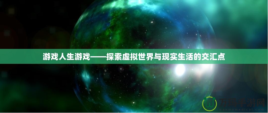 游戲人生游戲——探索虛擬世界與現(xiàn)實生活的交匯點