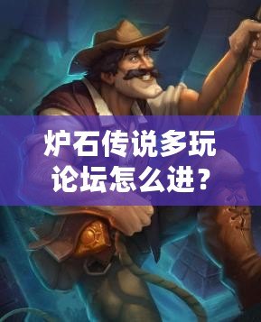 爐石傳說多玩論壇怎么進？快速加入方法與技巧解析