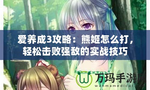 愛養(yǎng)成3攻略：熊姬怎么打，輕松擊敗強敵的實戰(zhàn)技巧