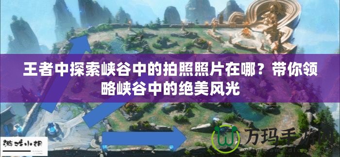 王者中探索峽谷中的拍照照片在哪？帶你領(lǐng)略峽谷中的絕美風光