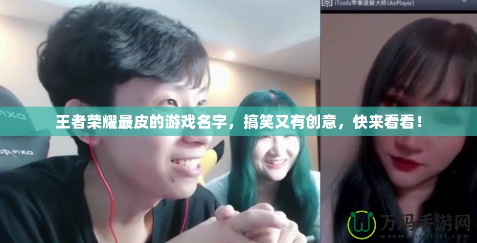 王者榮耀最皮的游戲名字，搞笑又有創(chuàng)意，快來看看！