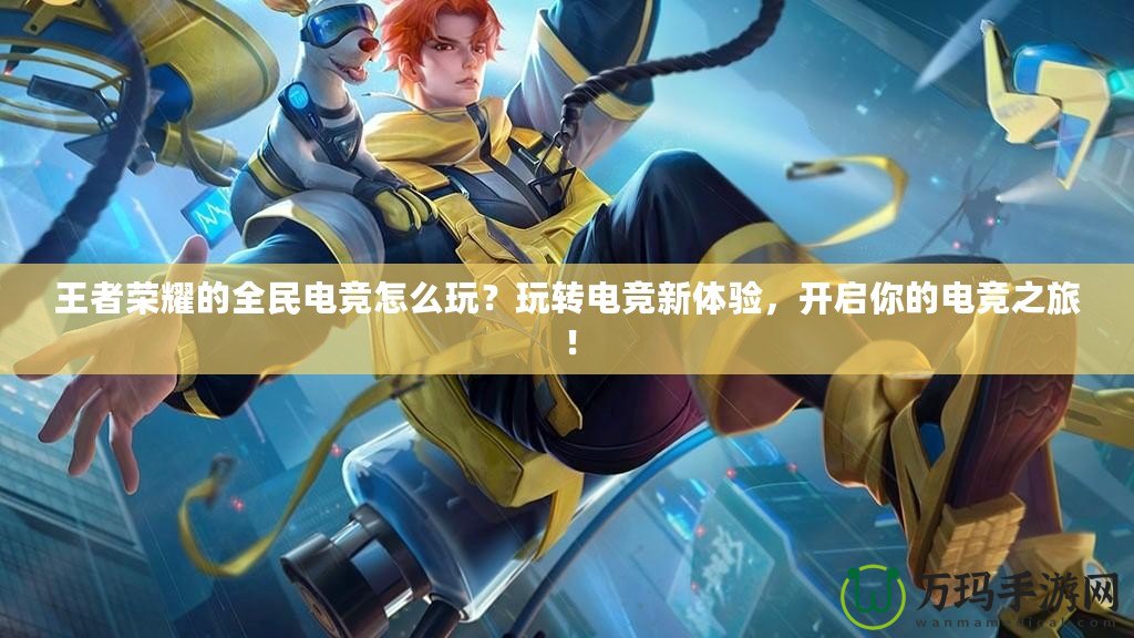 王者榮耀的全民電競怎么玩？玩轉(zhuǎn)電競新體驗，開啟你的電競之旅！