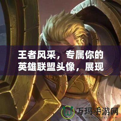 王者風(fēng)采，專屬你的英雄聯(lián)盟頭像，展現(xiàn)獨(dú)一無二的游戲風(fēng)格！