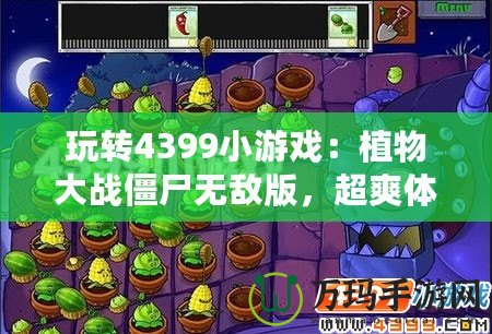 玩轉(zhuǎn)4399小游戲：植物大戰(zhàn)僵尸無敵版，超爽體驗(yàn)等你來挑戰(zhàn)！