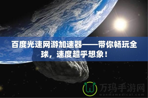 百度光速網(wǎng)游加速器——帶你暢玩全球，速度超乎想象！