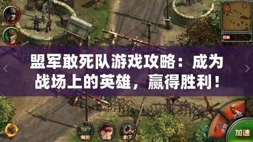 盟軍敢死隊(duì)游戲攻略：成為戰(zhàn)場(chǎng)上的英雄，贏得勝利！