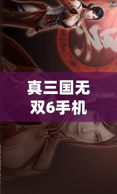 真三國無雙6手機版下載教程——重燃英雄熱血，暢享三國戰(zhàn)場！