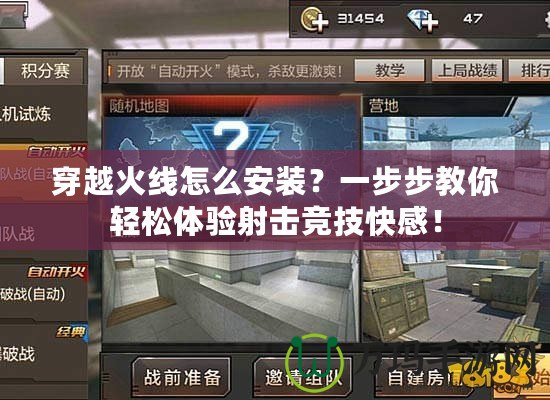 穿越火線怎么安裝？一步步教你輕松體驗射擊競技快感！