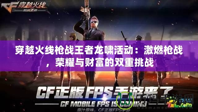 穿越火線槍戰(zhàn)王者龍嘯活動：激燃槍戰(zhàn)，榮耀與財富的雙重挑戰(zhàn)