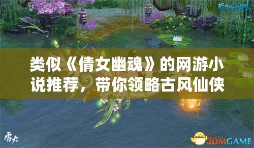 類似《倩女幽魂》的網(wǎng)游小說推薦，帶你領(lǐng)略古風(fēng)仙俠的浪漫與神秘