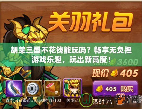 胡萊三國不花錢能玩嗎？暢享無負擔游戲樂趣，玩出新高度！