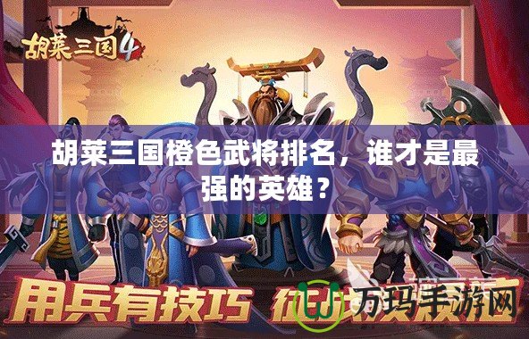 胡萊三國橙色武將排名，誰才是最強(qiáng)的英雄？
