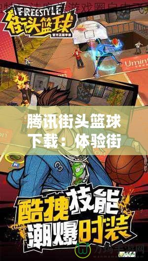 騰訊街頭籃球下載：體驗(yàn)街頭籃球的無限激情與魅力！