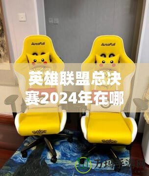 英雄聯(lián)盟總決賽2024年在哪舉行？一場電競盛宴的終極揭幕