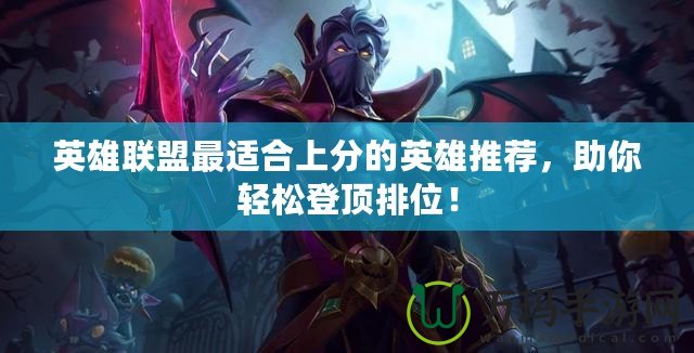 英雄聯(lián)盟最適合上分的英雄推薦，助你輕松登頂排位！