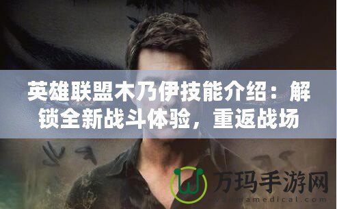 英雄聯(lián)盟木乃伊技能介紹：解鎖全新戰(zhàn)斗體驗，重返戰(zhàn)場的勇士