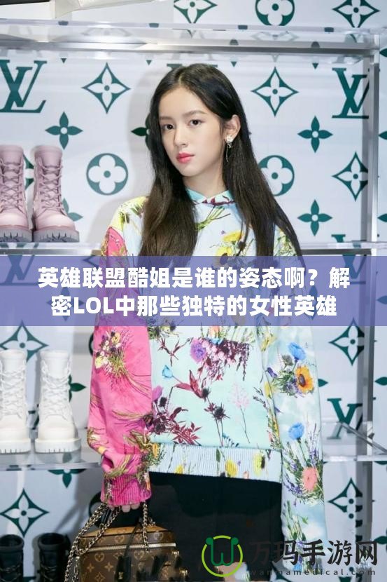 英雄聯盟酷姐是誰的姿態(tài)??？解密LOL中那些獨特的女性英雄