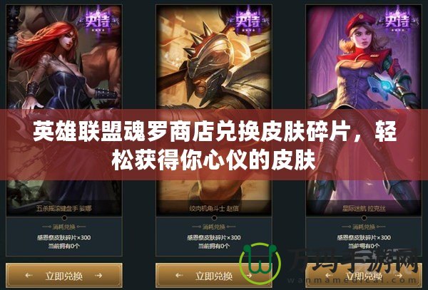 英雄聯(lián)盟魂羅商店兌換皮膚碎片，輕松獲得你心儀的皮膚