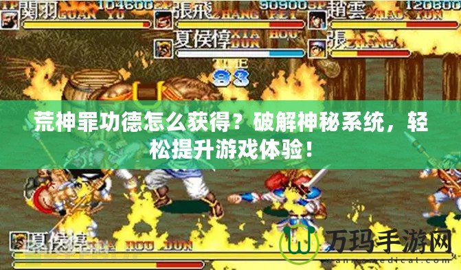 荒神罪功德怎么獲得？破解神秘系統(tǒng)，輕松提升游戲體驗(yàn)！