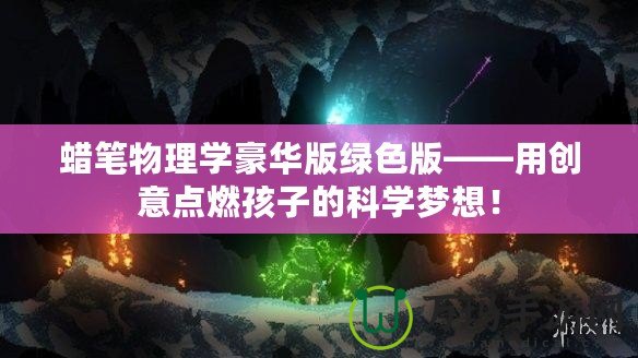 蠟筆物理學豪華版綠色版——用創(chuàng)意點燃孩子的科學夢想！