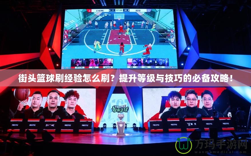 街頭籃球刷經(jīng)驗(yàn)怎么刷？提升等級與技巧的必備攻略！