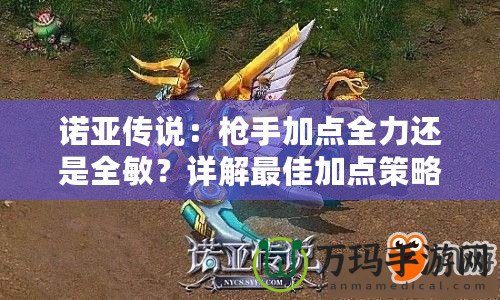 諾亞傳說：槍手加點(diǎn)全力還是全敏？詳解最佳加點(diǎn)策略！
