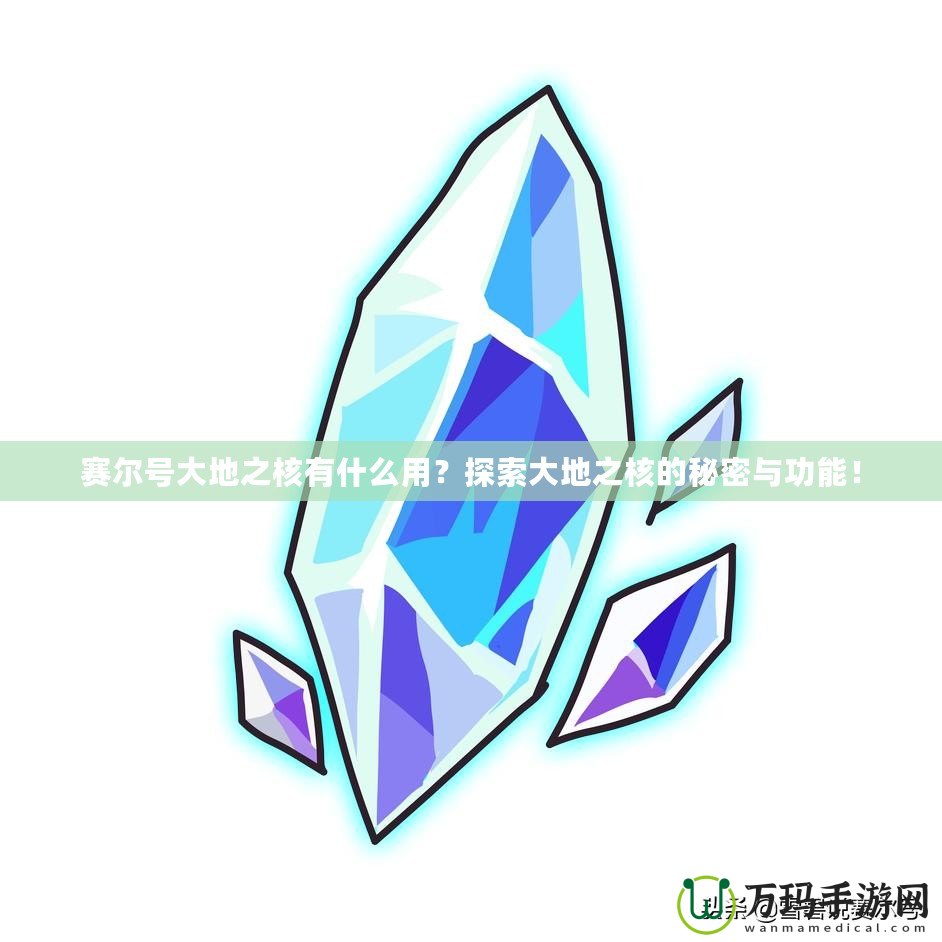 賽爾號(hào)大地之核有什么用？探索大地之核的秘密與功能！