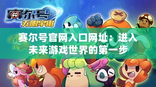 賽爾號官網(wǎng)入口網(wǎng)址：進入未來游戲世界的第一步